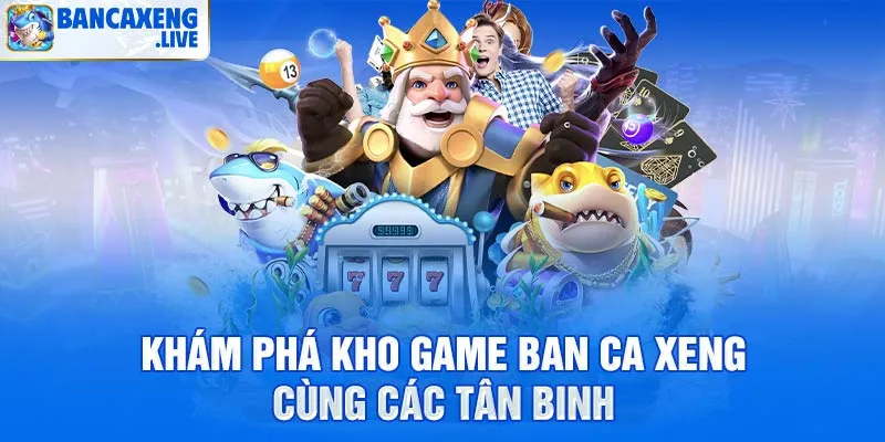 Khám phá kho game ban ca xeng cùng các tân binh